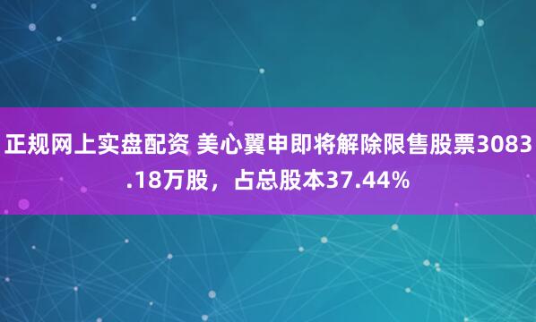 正规网上实盘配资 美心翼申即将解除限售股票3083.18万股，占总股本37.44%