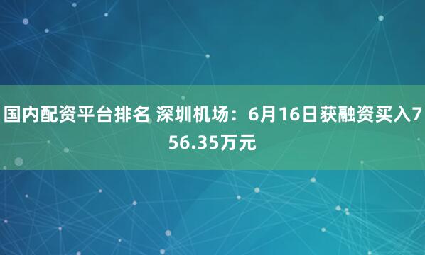 国内配资平台排名 深圳机场：6月16日获融资买入756.35万元