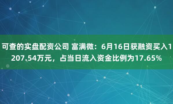 可查的实盘配资公司 富满微：6月16日获融资买入1207.54万元，占当日流入资金比例为17.65%