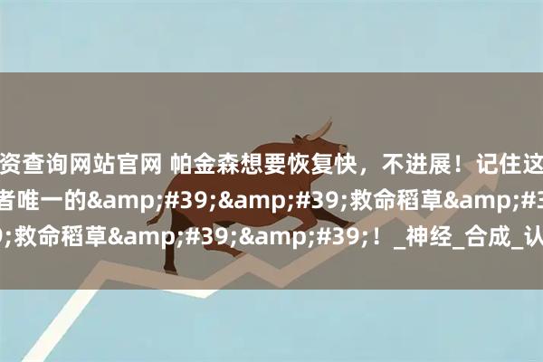 配资查询网站官网 帕金森想要恢复快，不进展！记住这三种维生素，是患者唯一的''救命稻草''！_神经_合成_认知