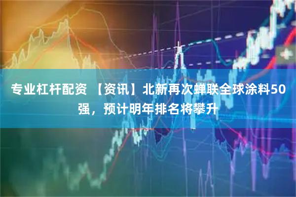 专业杠杆配资 【资讯】北新再次蝉联全球涂料50强，预计明年排名将攀升