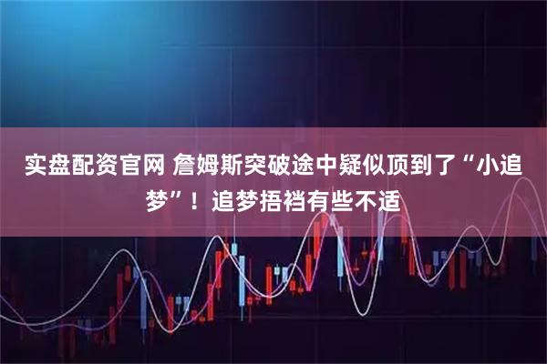 实盘配资官网 詹姆斯突破途中疑似顶到了“小追梦”！追梦捂裆有些不适